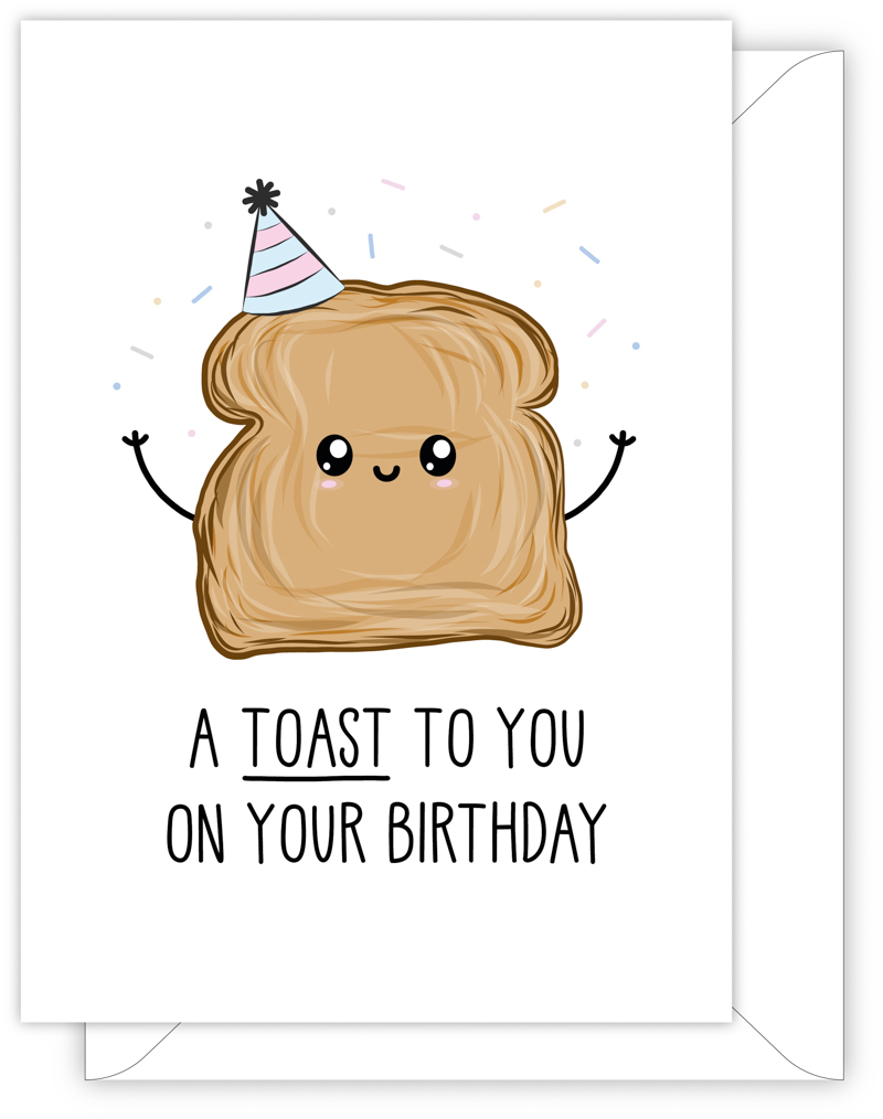 A funny birthday card with a hand drawn image of a slice of toast wearing a blue party hat with pink stripes. It is throwing confetti. The card caption is: A Toast To You On Your Birthday