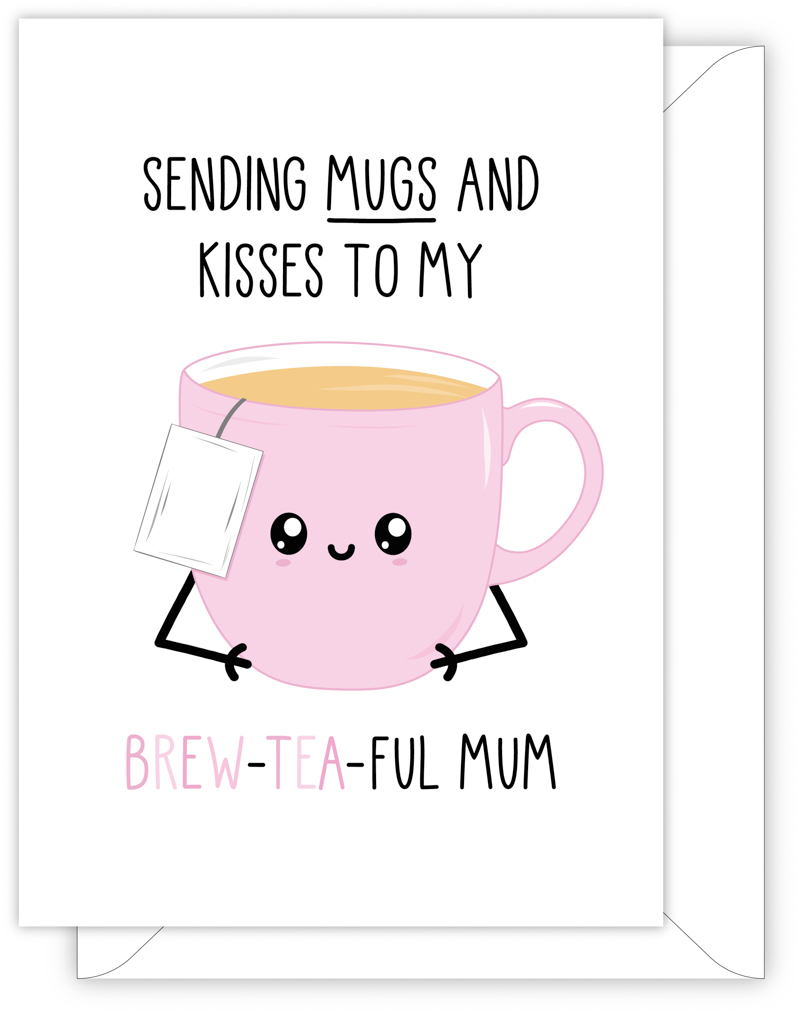 A funny card for Mum with a hand drawn image of a pink mug of tea with the tea bag label hanging over the edge. The card caption is: Sending Mugs And Kisses To My Brew-Tea-Ful Mum