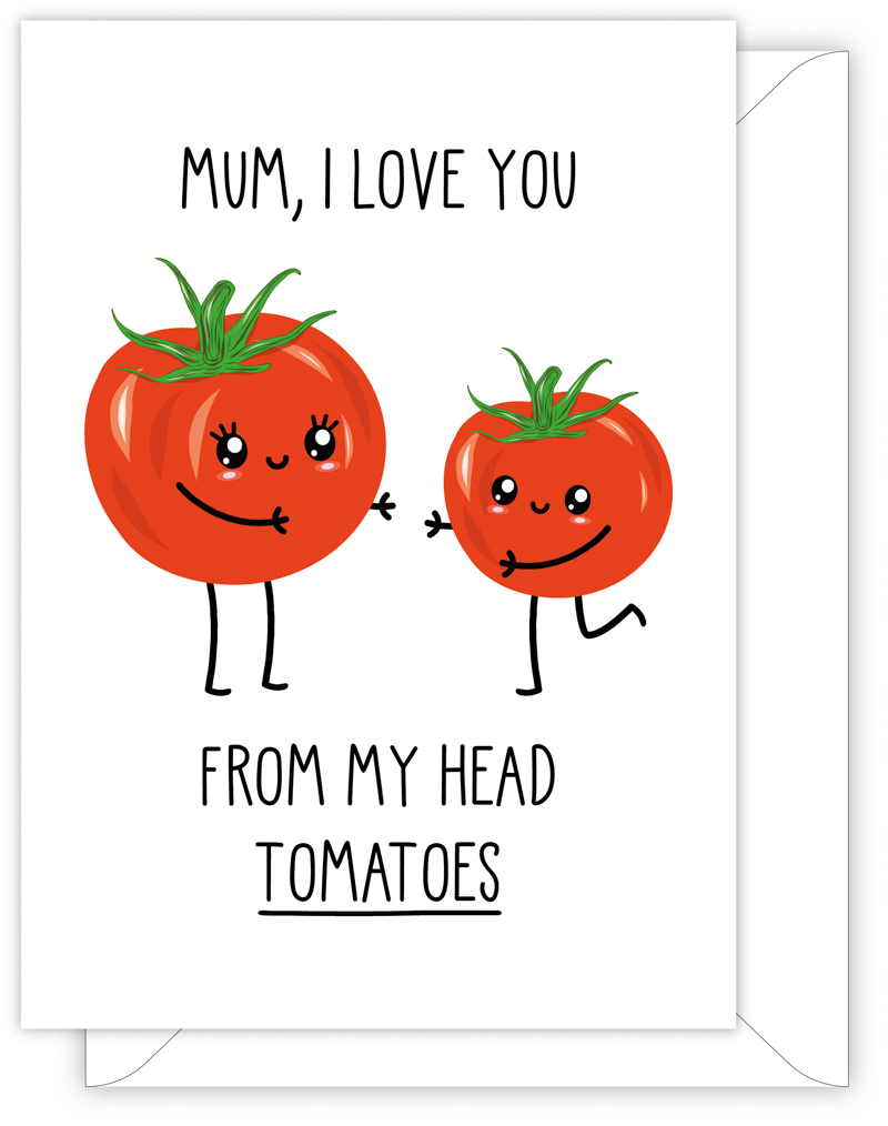 A funny card for Mum with a hand drawn image of two tomatoes, one larger than the other, about to hug each other. The card caption is: Mum, I Love You From My Head Tomatoes