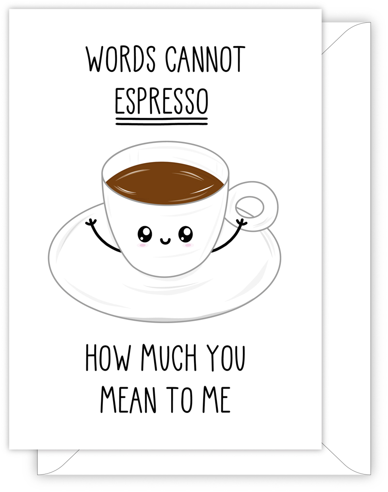 A funny anniversary or Valentine's day card with a hand drawn image of a cup of espresso. The card caption is: Words Cannot Espresso How Much You Mean To Me