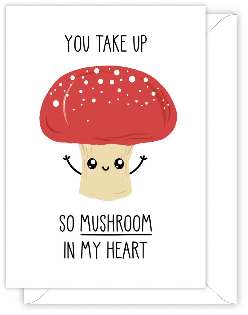A funny anniversary or Valentine's day card with a hand drawn image of a musroom with a pale brown stalk and a red top with white spots. The card caption is: You Take Up So Mushroom In My Heart